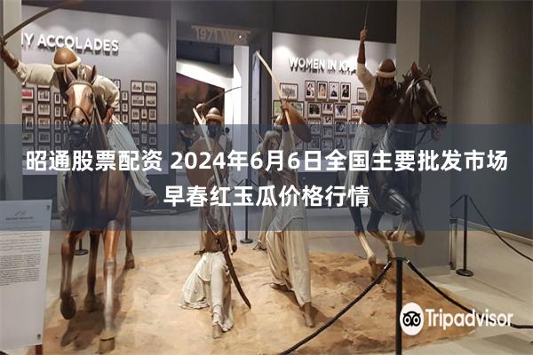 昭通股票配资 2024年6月6日全国主要批发市场早春红玉瓜价格行情