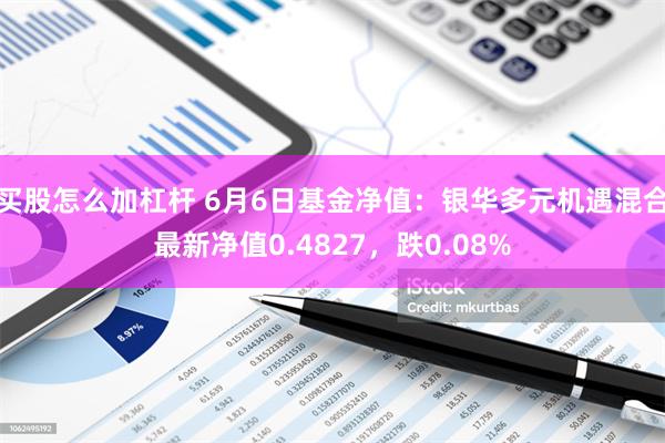 买股怎么加杠杆 6月6日基金净值：银华多元机遇混合最新净值0.4827，跌0.08%