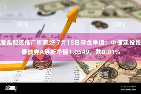 股票配资推广哪家好 7月18日基金净值：中信建投景泰债券A最新净值1.0549，跌0.01%