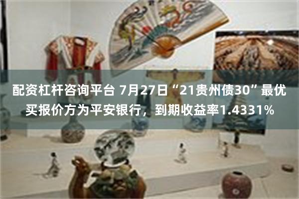 配资杠杆咨询平台 7月27日“21贵州债30”最优买报价方为平安银行，到期收益率1.4331%