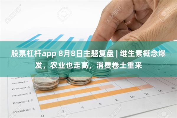 股票杠杆app 8月8日主题复盘 | 维生素概念爆发，农