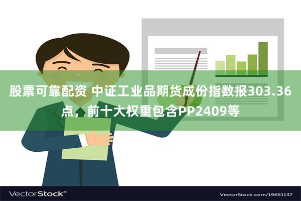 股票可靠配资 中证工业品期货成份指数报303.36点，前十大权重包含PP2409等