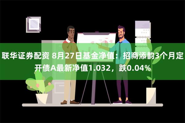 联华证券配资 8月27日基金净值：招商添韵3个月定开债A