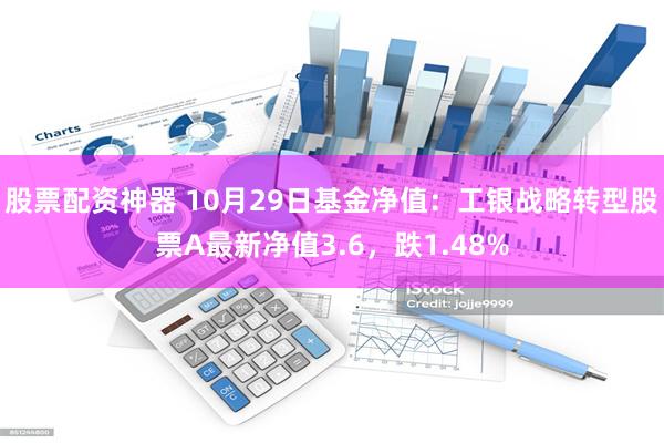 股票配资神器 10月29日基金净值：工银战略转型股票A最