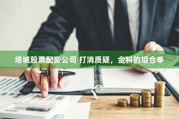 塔城股票配资公司 打消质疑，金科的组合拳