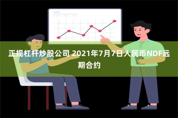 正规杠杆炒股公司 2021年7月7日人民币NDF远期合约