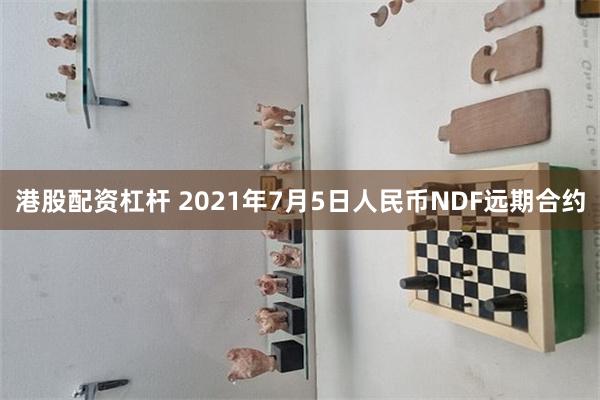 港股配资杠杆 2021年7月5日人民币NDF远期合约