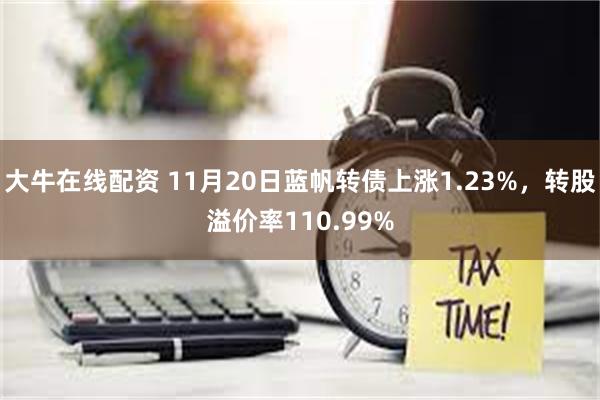 大牛在线配资 11月20日蓝帆转债上涨1.23%，转股溢价率110.99%