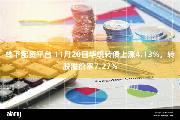 线下配资平台 11月20日华统转债上涨4.13%，转股溢价率7.27%