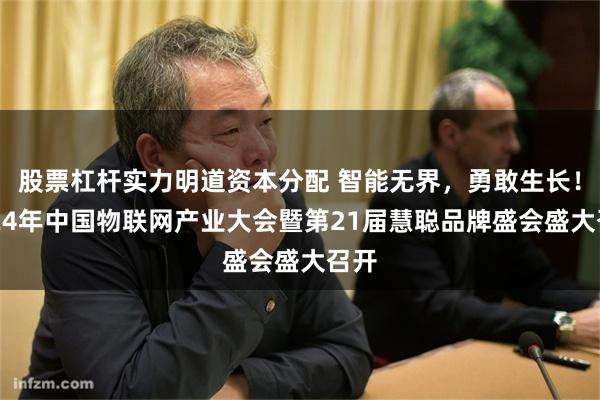 股票杠杆实力明道资本分配 智能无界，勇敢生长！2024年中国物联网产业大会暨第21届慧聪品牌盛会盛大召开