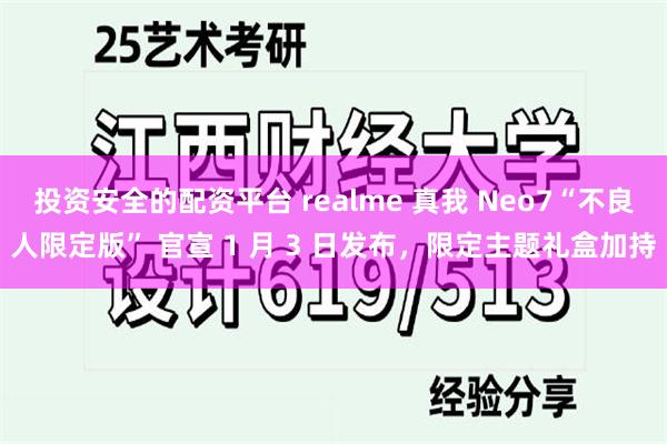 投资安全的配资平台 realme 真我 Neo7“不良人限定版” 官宣 1 月 3 日发布，限定主题礼盒加持