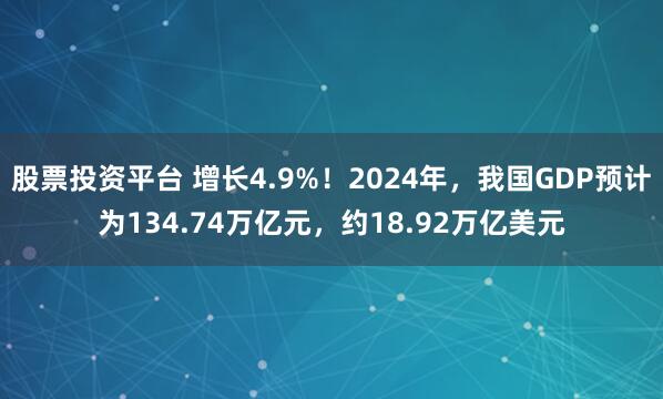 股票投资平台 增长4.9%！2024年，我国GDP预计为134.74万亿元，约18.92万亿美元