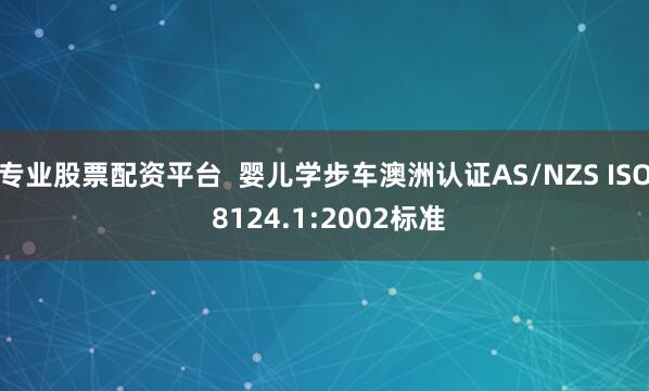 专业股票配资平台  婴儿学步车澳洲认证AS/NZS ISO 8124.1:2002标准