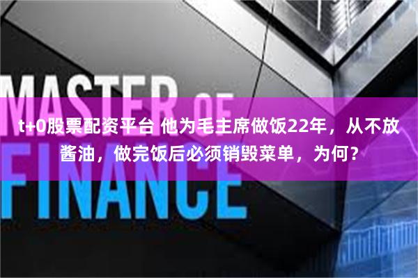 t+0股票配资平台 他为毛主席做饭22年，从不放酱油，做完饭后必须销毁菜单，为何？