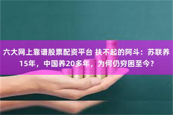 六大网上靠谱股票配资平台 扶不起的阿斗：苏联养15年，中国养20多年，为何仍穷困至今？