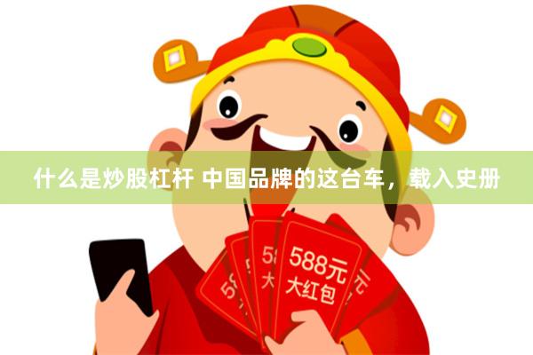 什么是炒股杠杆 中国品牌的这台车，载入史册