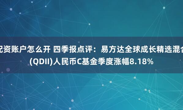 配资账户怎么开 四季报点评：易方达全球成长精选混合(QDII)人民币C基金季度涨幅8.18%