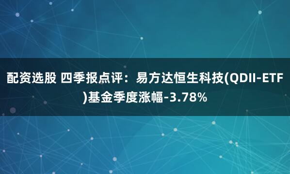 配资选股 四季报点评：易方达恒生科技(QDII-ETF)基金季度涨幅-3.78%