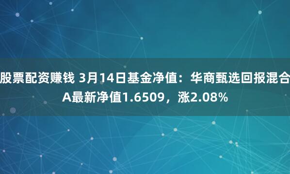 股票配资赚钱 3月14日基金净值：华商甄选回报混合A最新净值1.6509，涨2.08%