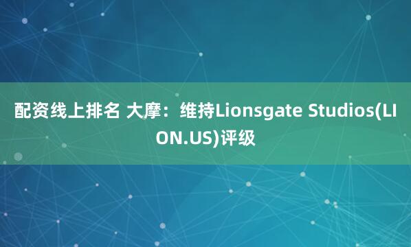 配资线上排名 大摩：维持Lionsgate Studios(LION.US)评级