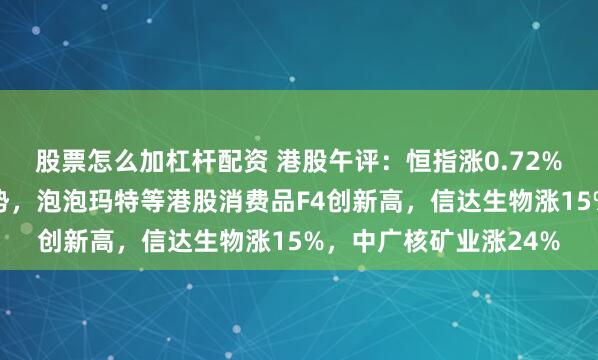 股票怎么加杠杆配资 港股午评：恒指涨0.72%，核电、生物医药强势，泡泡玛特等港股消费品F4创新高，信达生物涨15%，中广核矿业涨24%